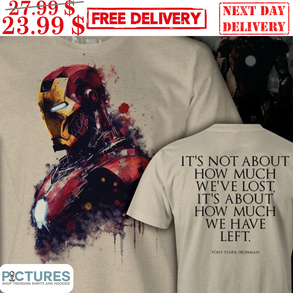 Iron Man It's Not About How Much We've Lost It's About How Much We Have Left Shirt