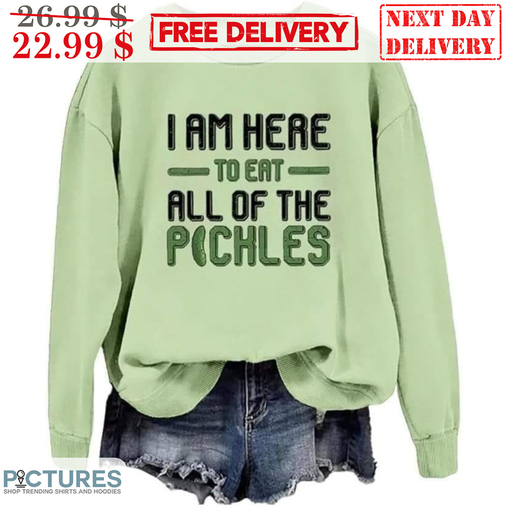 I Am Here To Eat All Of The Pickles Shirt