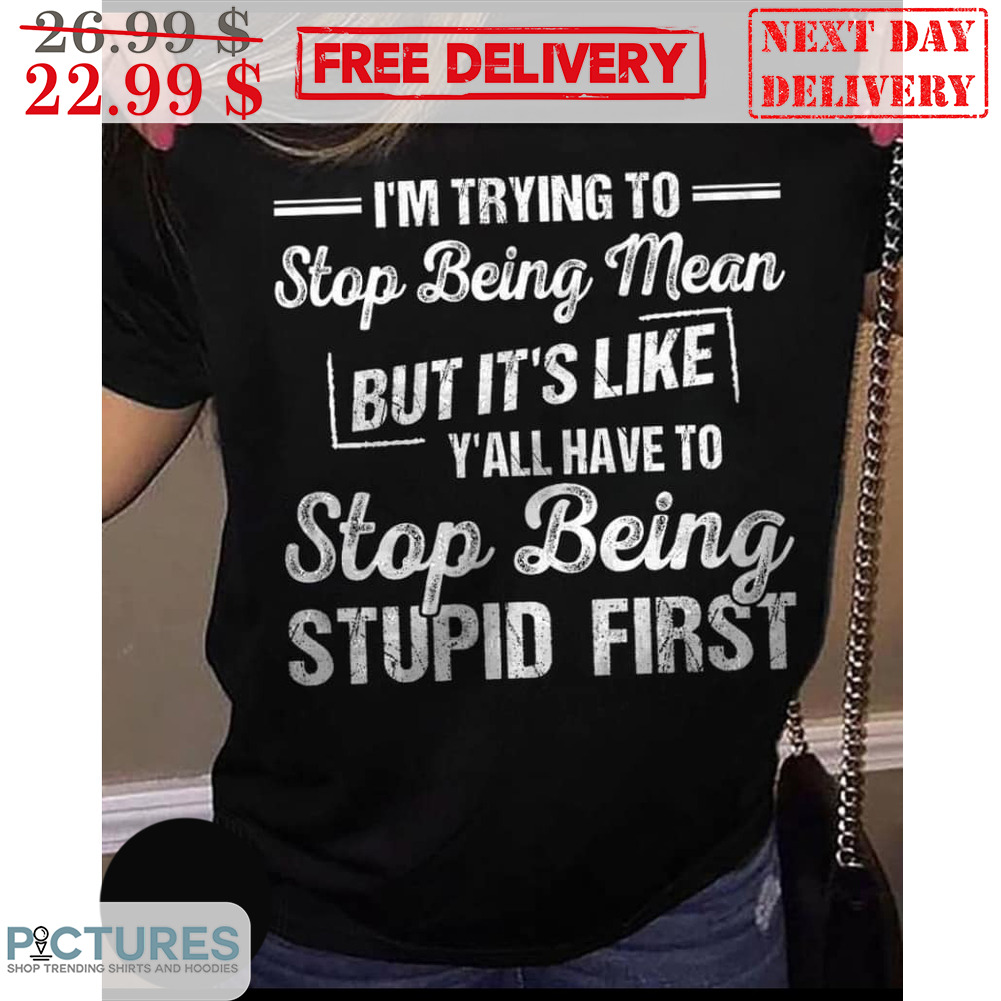 I'm Trying To Stop Being Mean But It's Like Y'all Have To Stop Being Stupid First Vintage Shirt