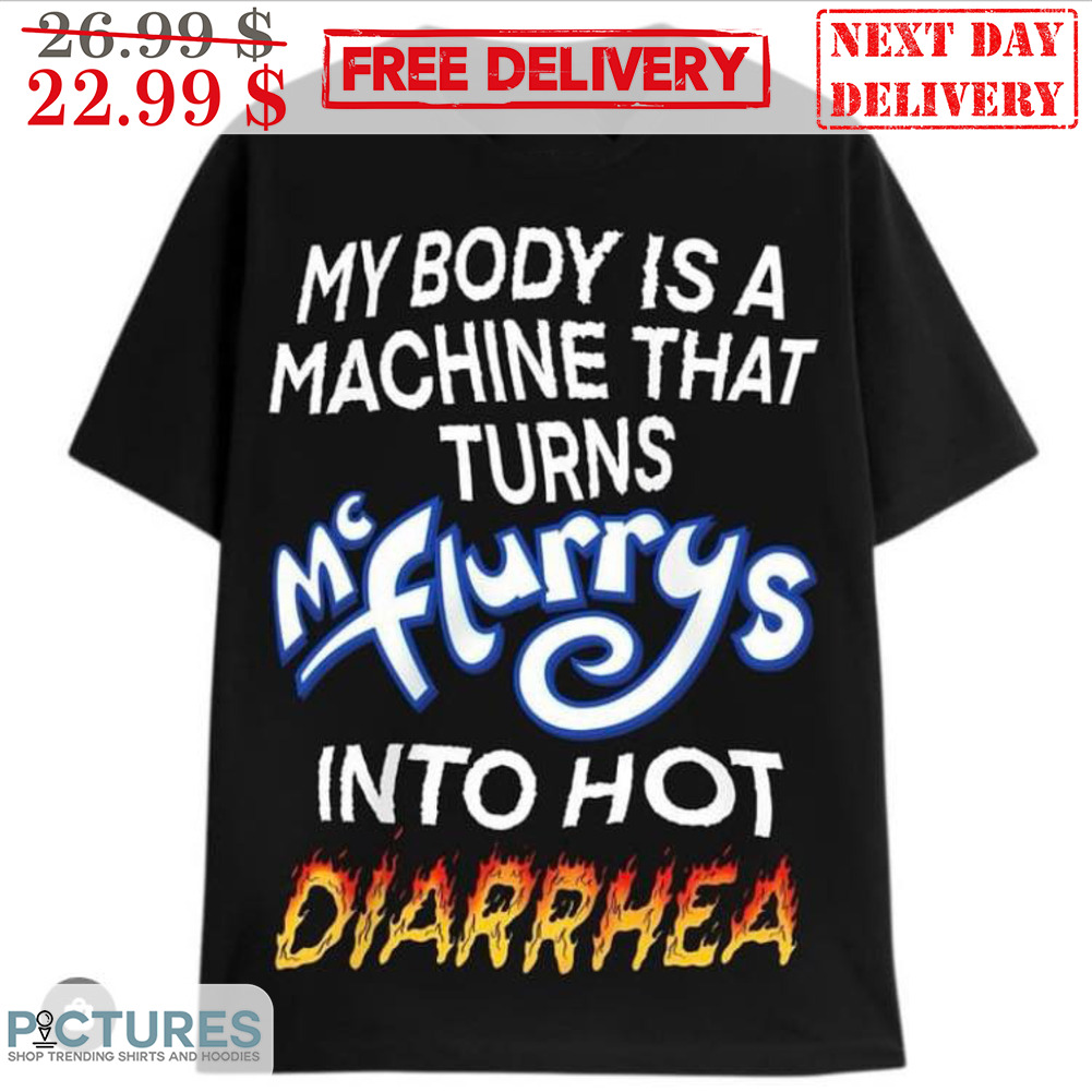My Body Is A Machine That Turns Mc Flurrys Into Hot Diarrhea Shirt