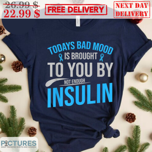 Todays Bad Mood Is Brought To You By Not Enough Insulin Shirt