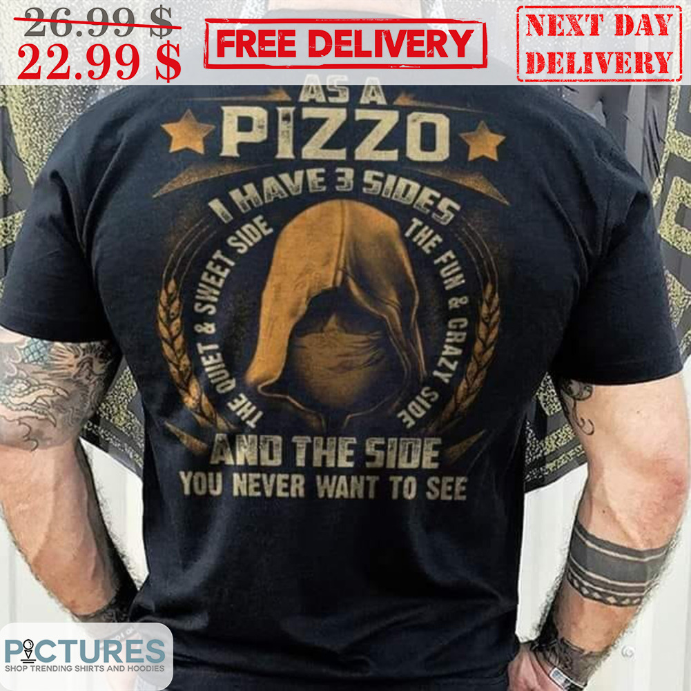 As A Pizzo I Have 3 Sides The Quiet And Sweet Side The Fun And Crazy Side And The Side You Never Want To See Shirt