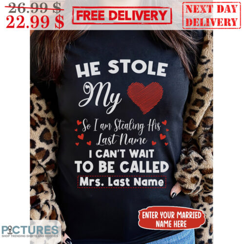 Custom Name He Stole My Heart So I Am Stealing His Last Name I Can't Wait To Be Called Shirt 12 Custom Name He Stole My Heart So I Am Stealing His Last Name I Can't Wait To Be Called Shirt
