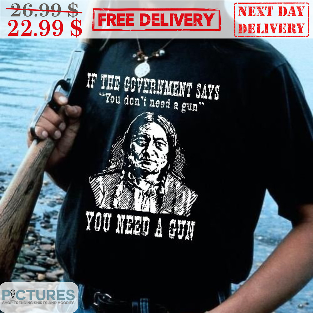 If The Government Says You Don't Need A Gun You Need A Gun Vintage Shirt