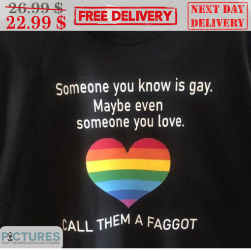 LGBT Heart Someone You Know Is Gay Maybe Even Someone You Love Call Them A Faggot Shirt