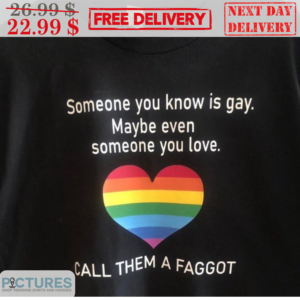 LGBT Heart Someone You Know Is Gay Maybe Even Someone You Love Call Them A Faggot Shirt