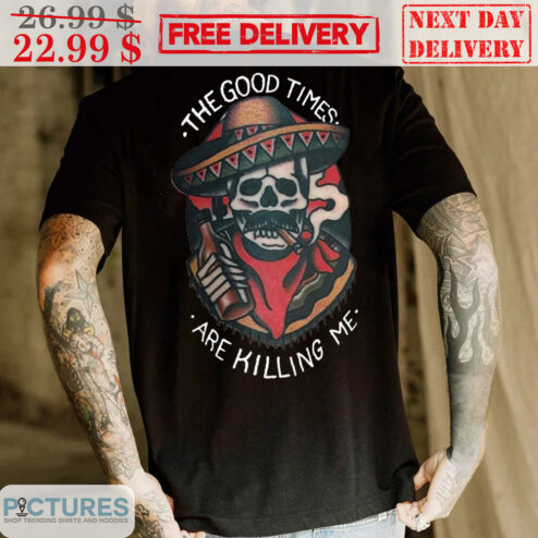 Skull Mexican Hat The Good Times Are Killing Me Shirt