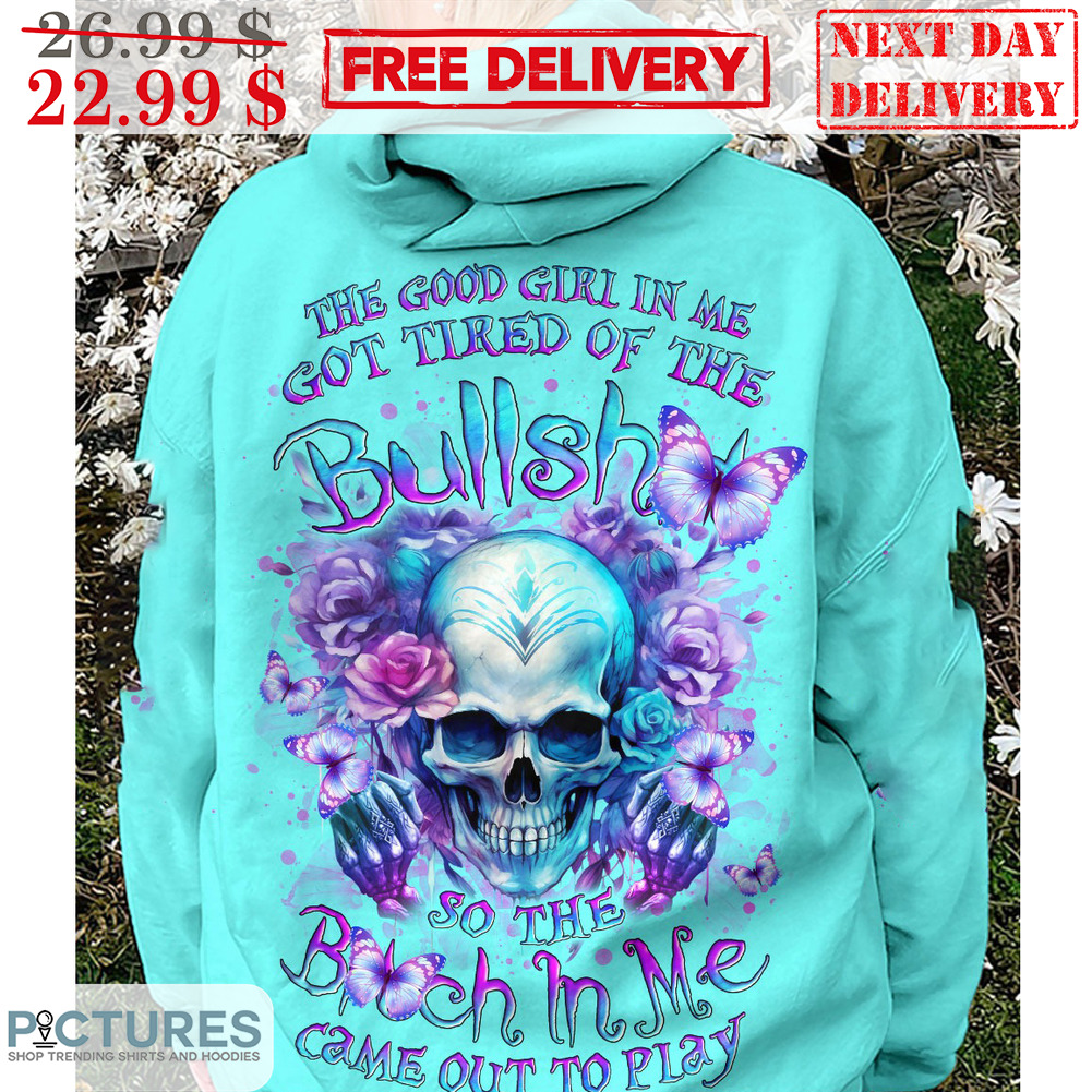 Skull The Good Girl In Me Got Tired Of The Bullshit So The Bitch In Me Came Out To Play Shirt