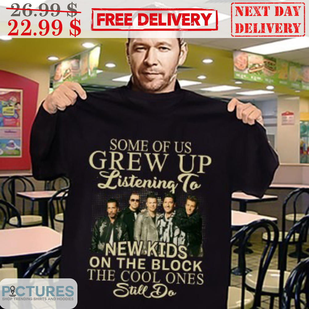 Some Of Us Grew Up Listening To New Kids On The Block The Cool Ones Still Do Shirt