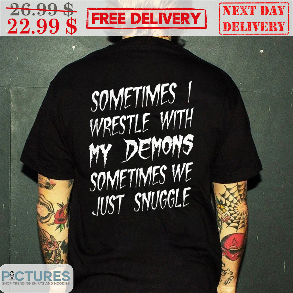Sometimes I Wrestle With My Demons Sometimes We Just Snuggle Shirt