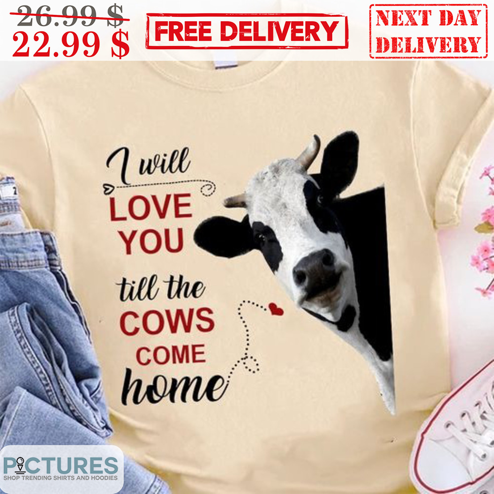 I Will Love You Till The Cows Come Home Shirt