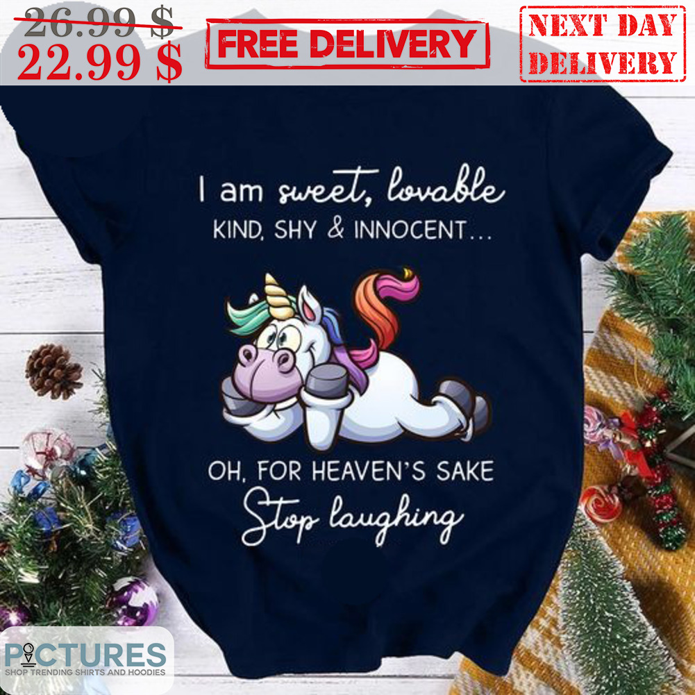 Unicorn I Am Sweet Lovable Kind Shy And Innocent Oh For Heaven's Sake Stop Laughing Shirt