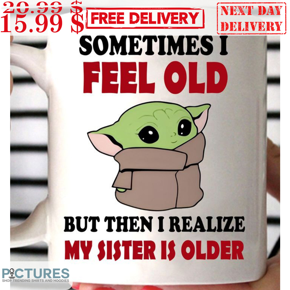 Baby Yoda Sometimes I Feel Old But Then I Realize My Sister Is Older Mug