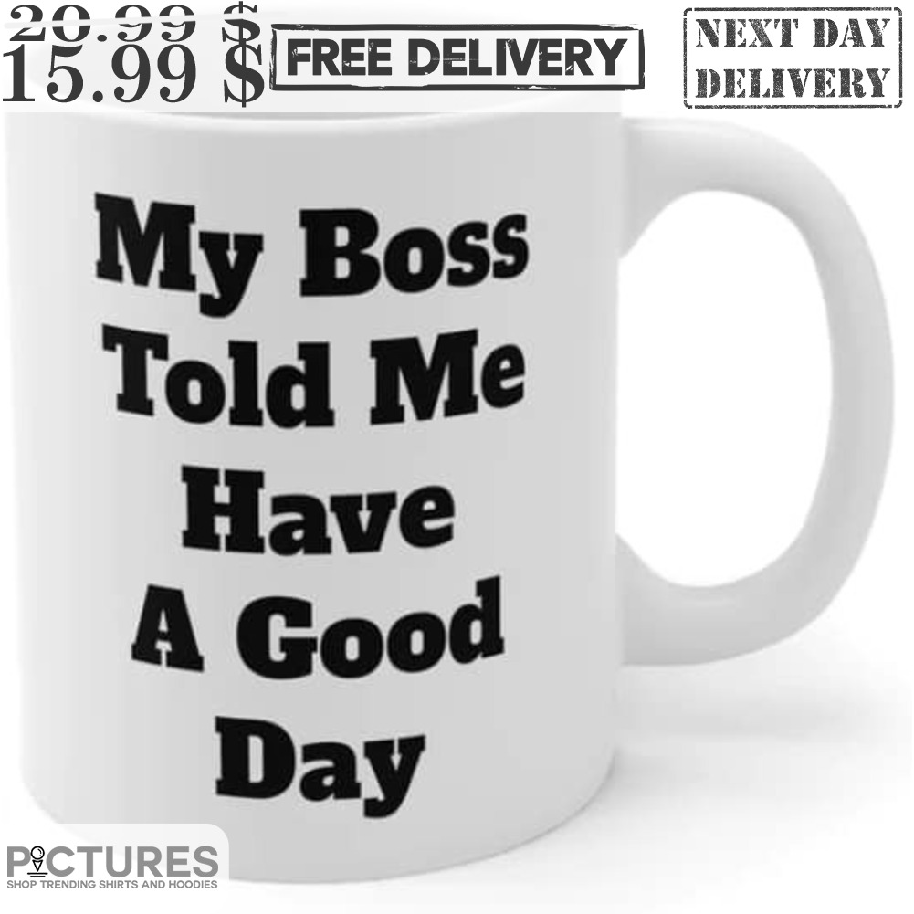 My Boss Told Me Have A Good Day Mug