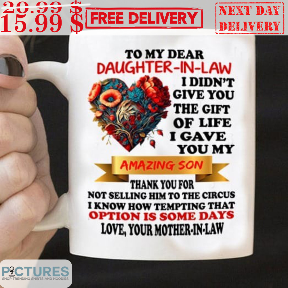 To My Dear Daughter-In-Law I Didn't Give You The Gift Of Life I Gave You My Amazing Son Mug
