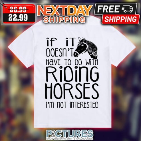 If It Doesn't Have To Do With Riding Horses I'm Not Interested Shirt