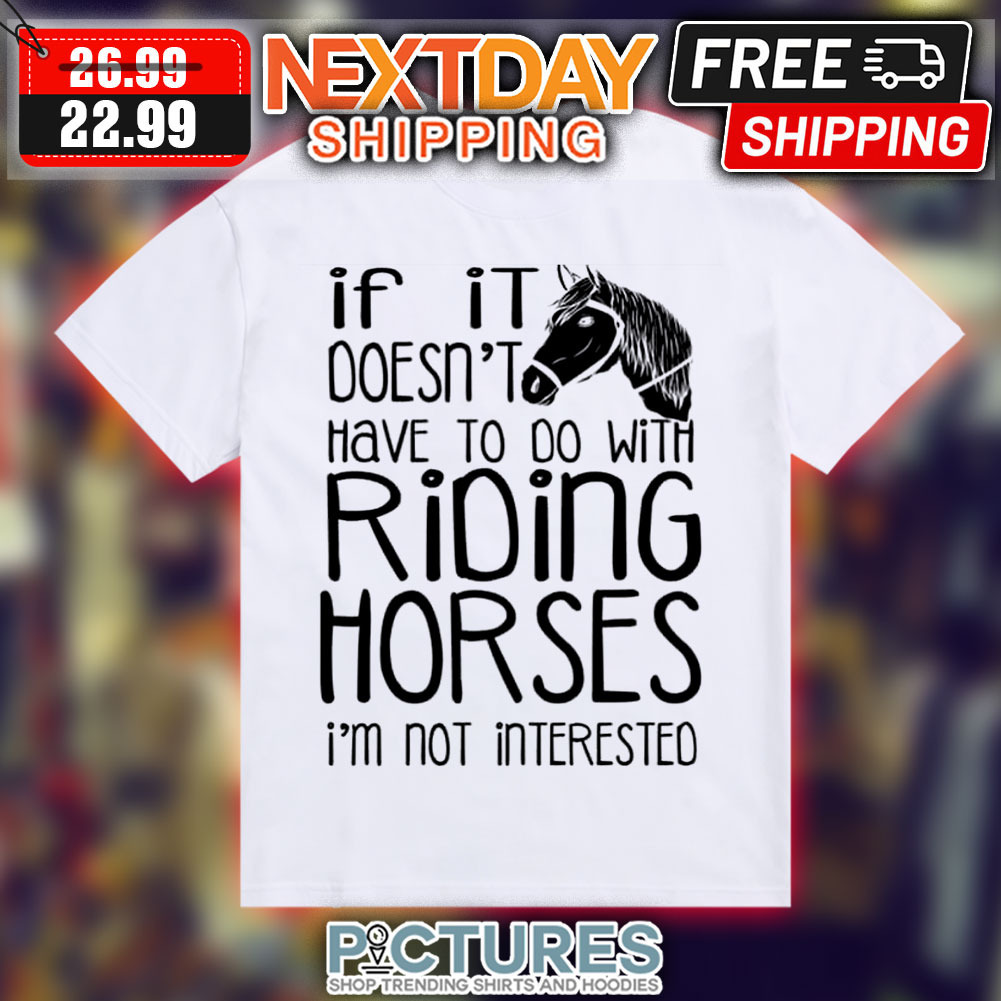 If It Doesn't Have To Do With Riding Horses I'm Not Interested Shirt