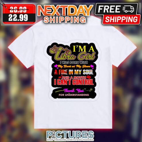 I'm A Libra Girl I Was Born With My Heart On My Sleeve A Fire In My Soul And A Mouth I Can't Control Shirt
