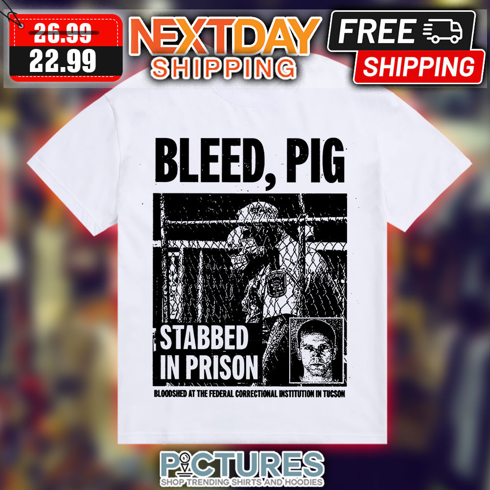 Bleed Pig Stabbed In Prison Bloodshed At The Federal Correctional Institutiton In Tucson Shirt