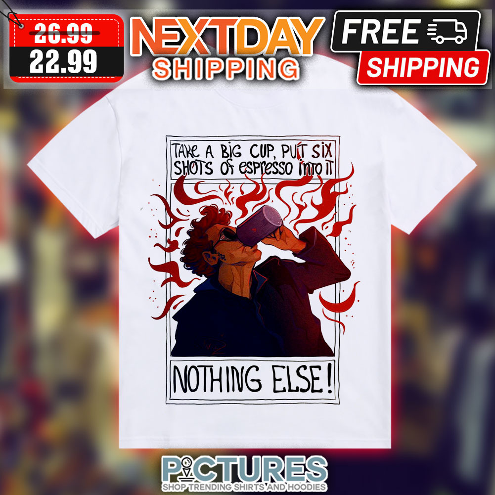 Crowley Take A Big Cup Put Six Shots Of Espresso Into It Nothing Else Good Omens Shirt