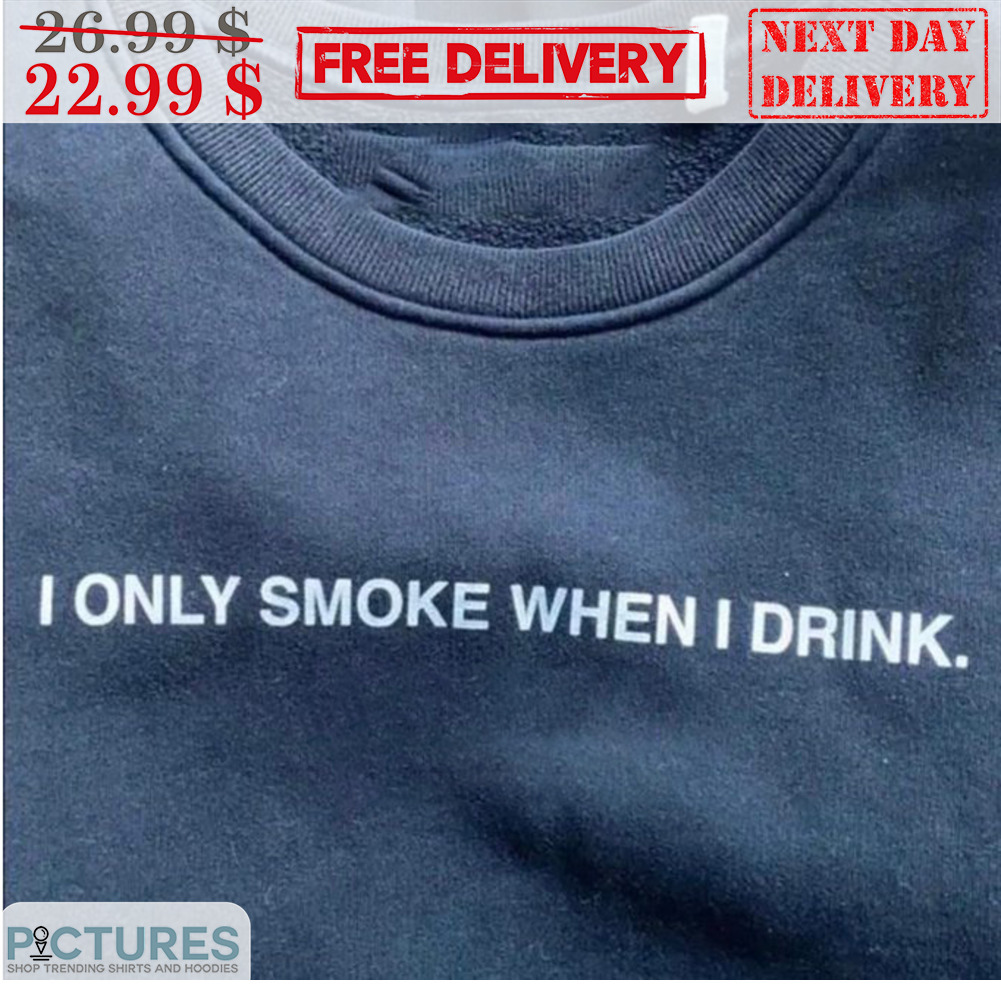 I Only Smoke When I Drink Shirt