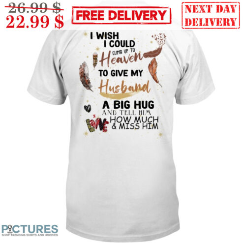 I Wish I Could Climb Up To Heaven To Give My Husband A Big Hug And Tell Him How Much And Miss Him Shirt