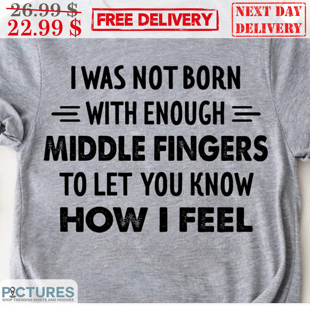 I Was Not Born With Enough Middle Fingers To Let You Know How I Feel Vintage Shirt