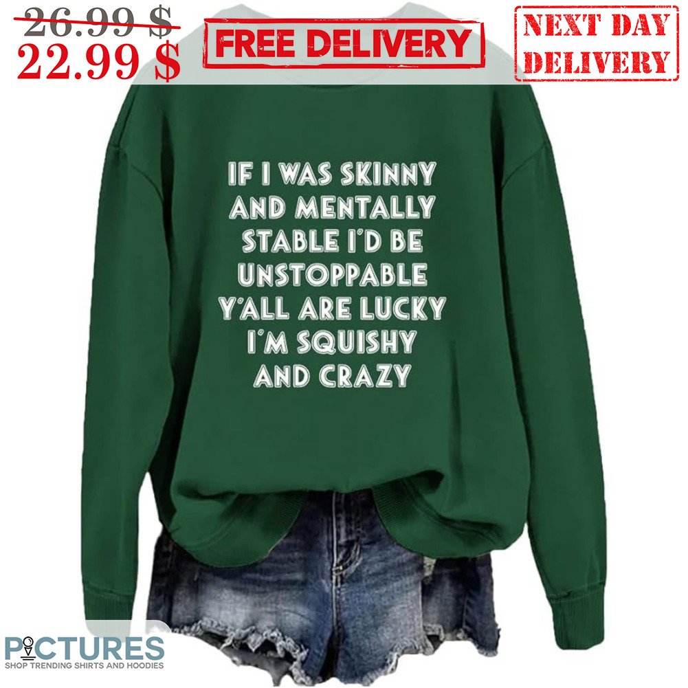 If I Was Skinny And Mentally Stab I'd Be Unstoppable Y'all Are Lucky I'm Squishy And Crazy Shirt