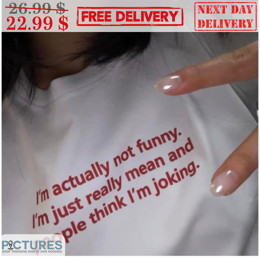 I'm Actually Not Funny I'm Just Really Mean And People Think I'm Joking Shirt