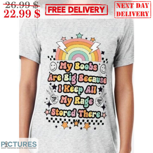 My Boobs Are Big Because I Keep All My Rage Stored There Rainbow Shirt