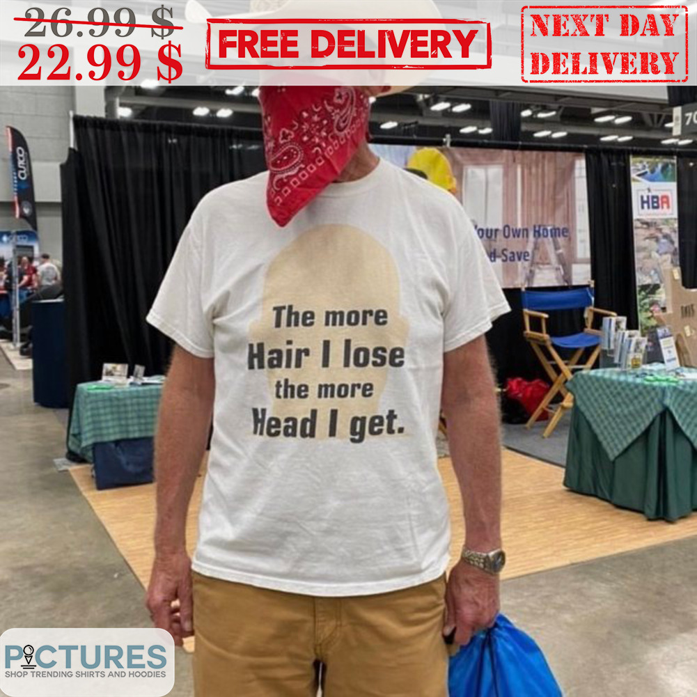 The More Hair I Lose The More Head I Get Shirt