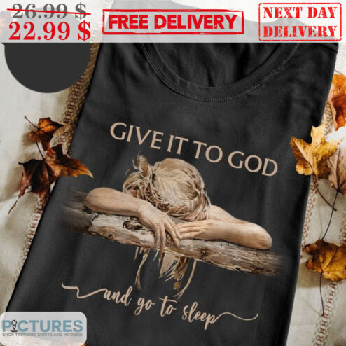 Give It To God And Go To Sleep Shirt