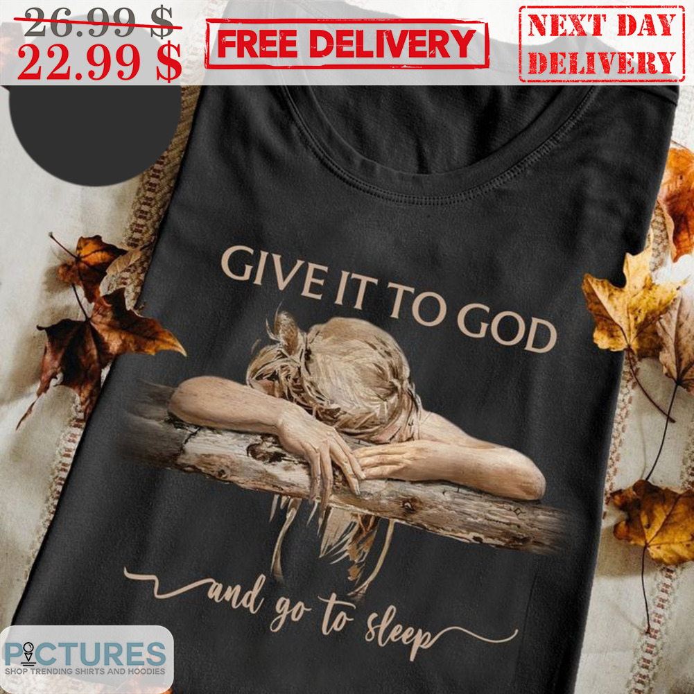 Give It To God And Go To Sleep Shirt