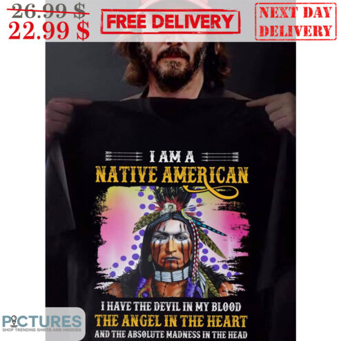 I Am A Native American I Have The Devil In My Blood The Angel In The Heart And The Absolute Madness In The Head Shirt