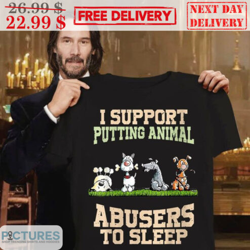 I Support Putting Animal Abusers To Sleep Shirt