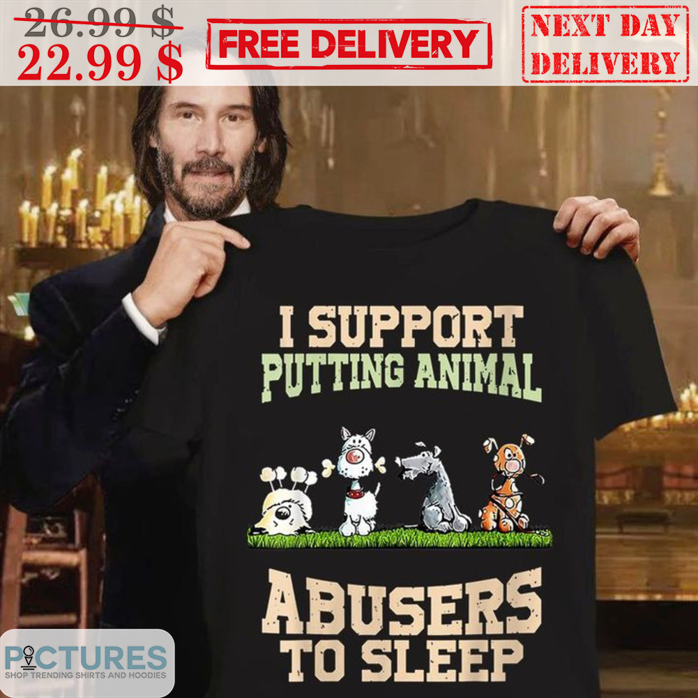 I Support Putting Animal Abusers To Sleep Shirt