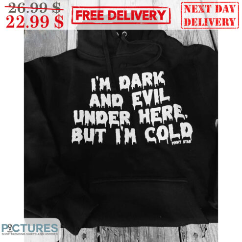I'm Dark And Evil Under Here But I'm Cold Shirt
