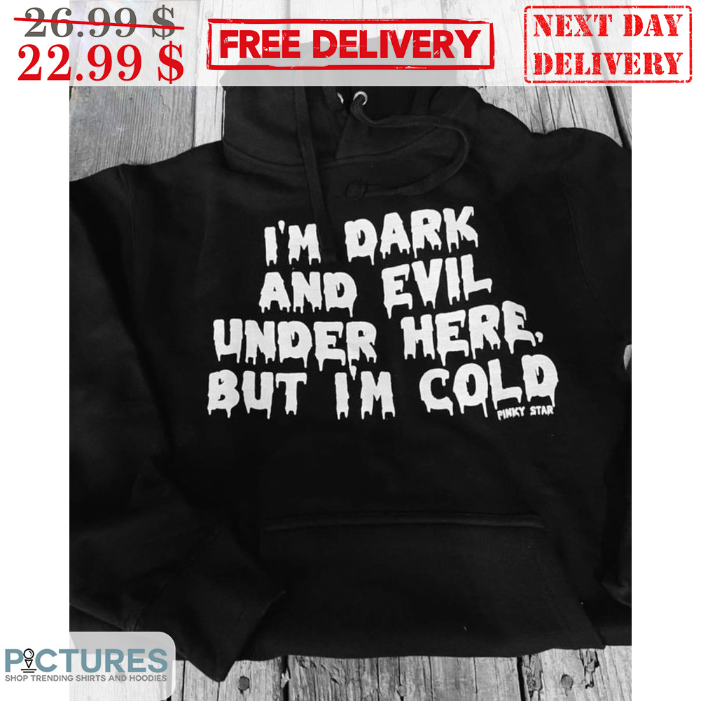 I'm Dark And Evil Under Here But I'm Cold Shirt