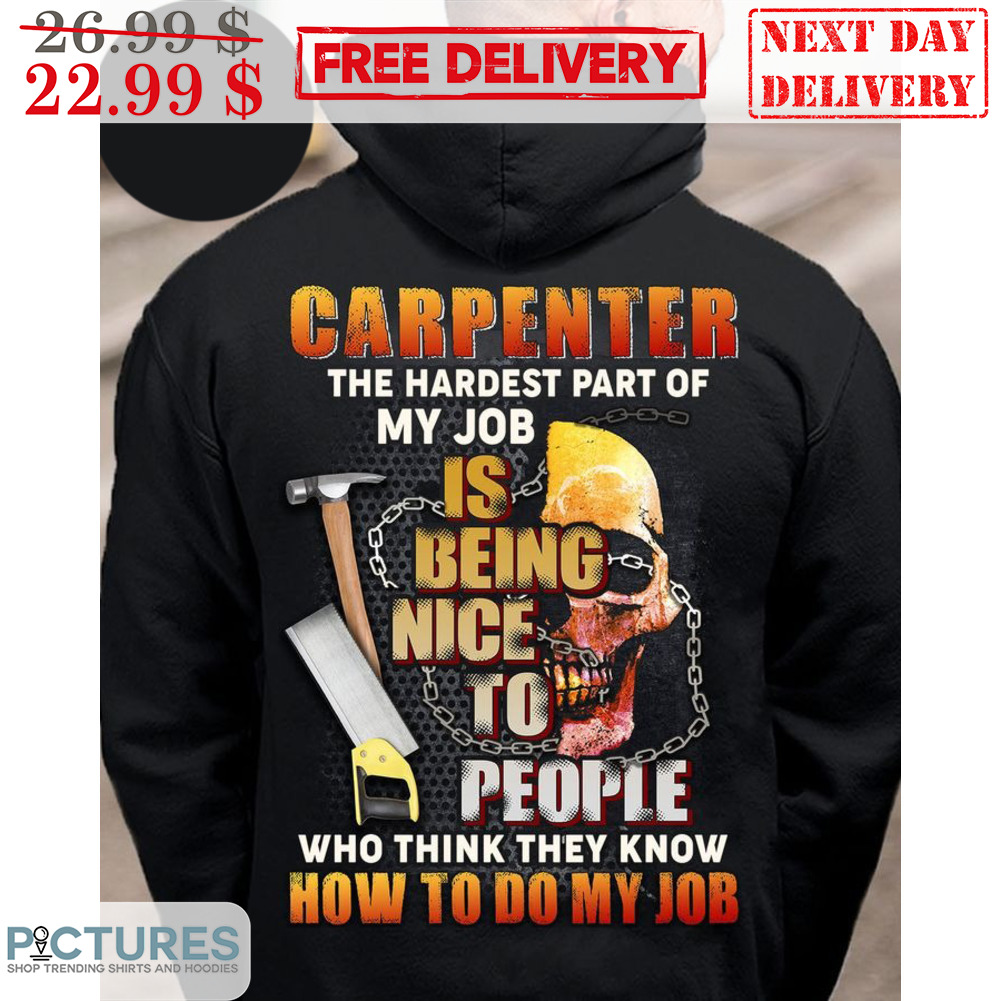 Skull Carpenter The Hardest Part Of My Job Is Being Nice To People Who Think They Know How To Do My Job Shirt