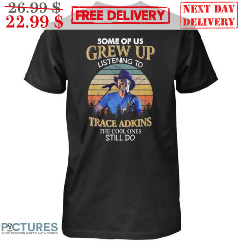 Some Of Us Grew Up Listening To Trace Adkins The Cool Ones Still Do Vintage Shirt