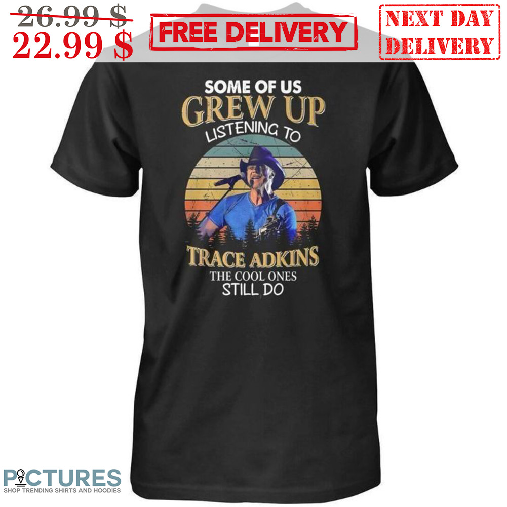 Some Of Us Grew Up Listening To Trace Adkins The Cool Ones Still Do Vintage Shirt