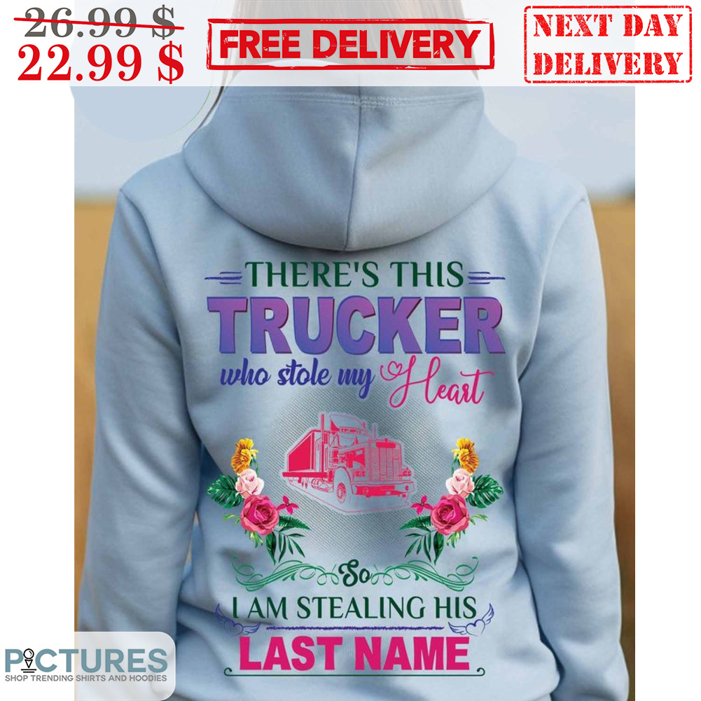 There's This Trucker Who Stole My Heart I Am Stealing His Last Name Shirt