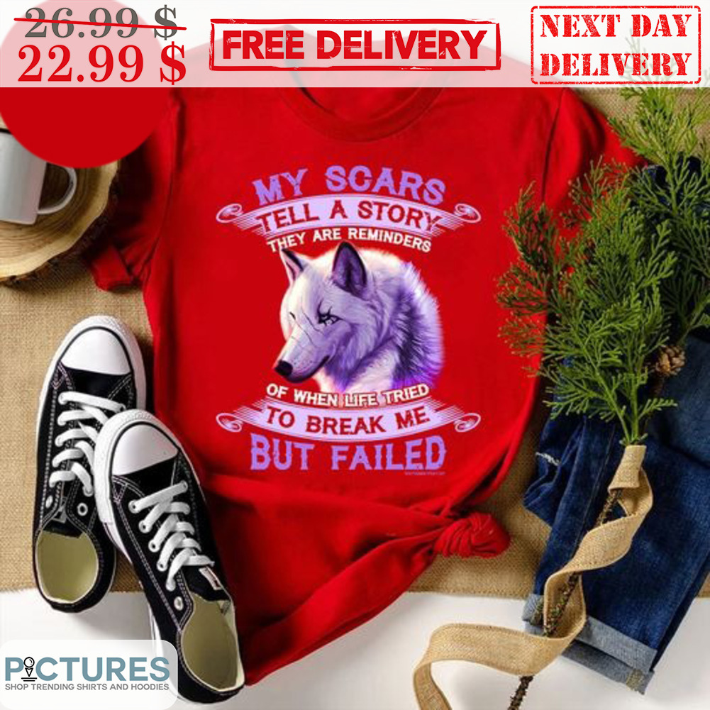 Wolf My Scars Tell A Story They Are Reminders Of When Life Tried To Break Me But Failed Shirt