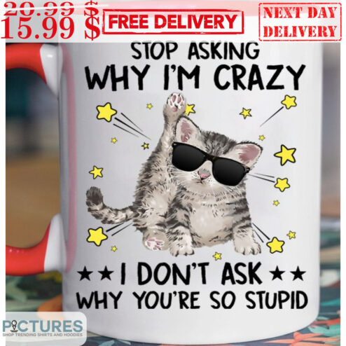 Cat Stop Asking Why I'm Crazy I Don't Ask Why You're So Stupid Shirt