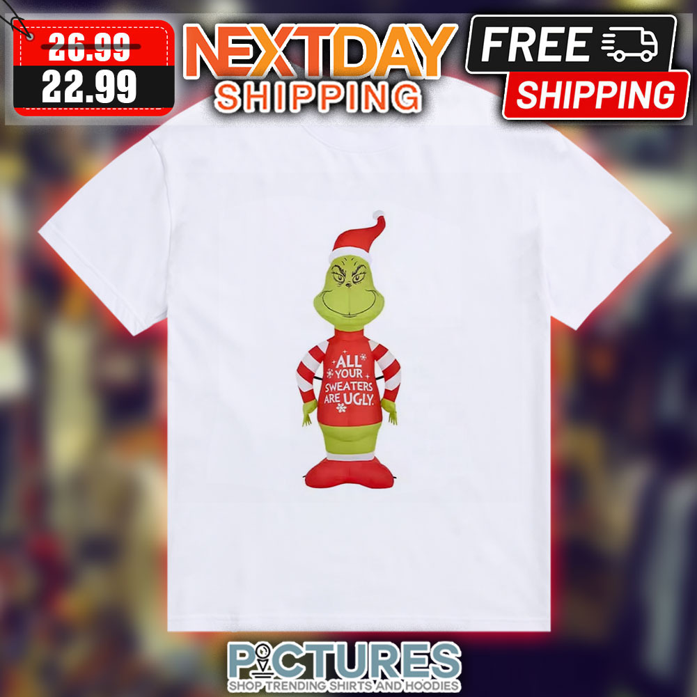 Grinch All Your Sweaters Are Ugly Christmas Shirt