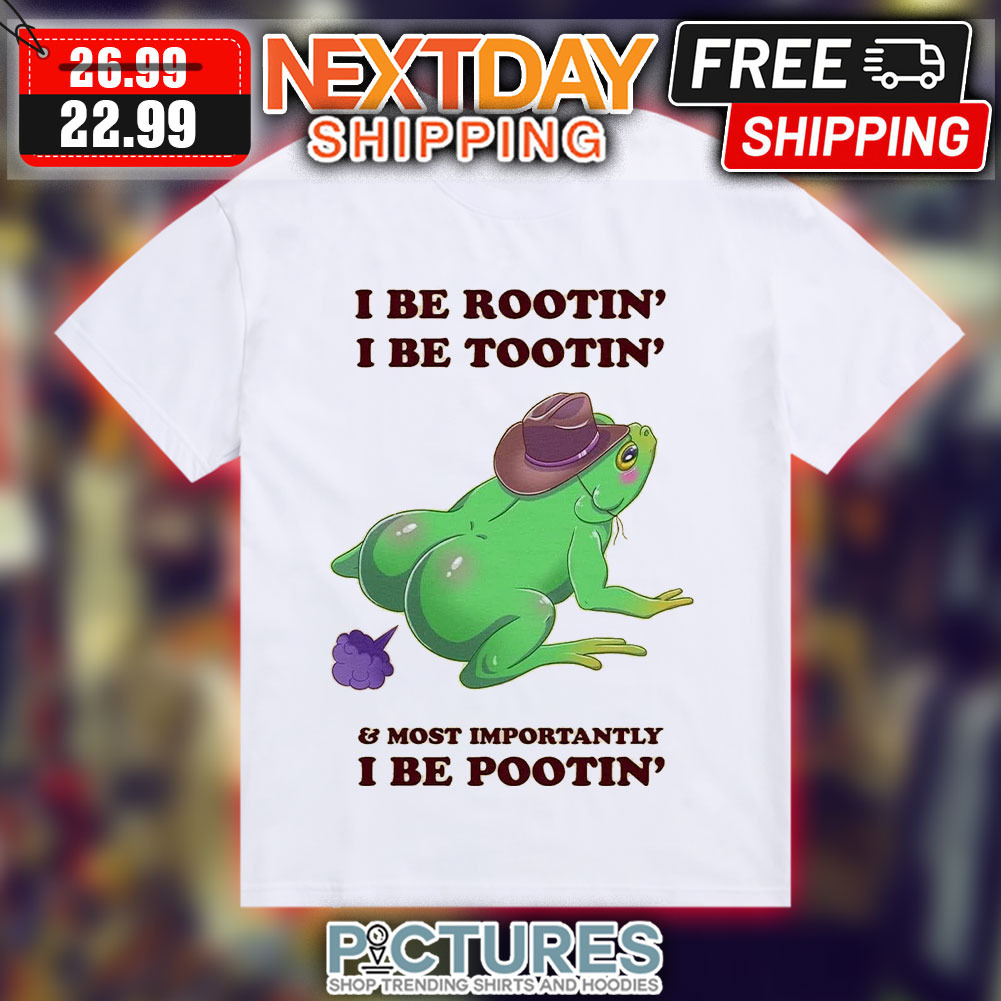 Frog Fart I Be Rootin' I Be Tootin' Most Importantly I Be Pootin' Shirt