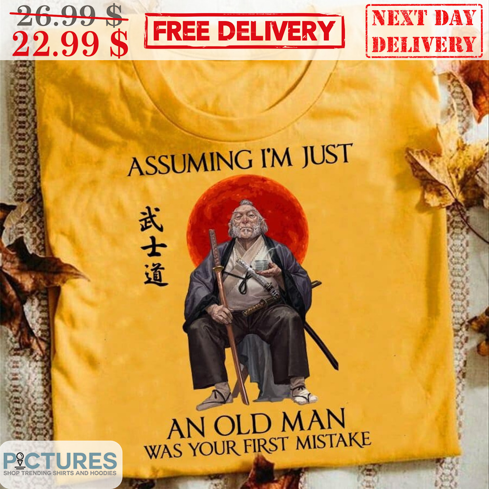 Assuming I'm Just An Old Man Was Your First Mistake Shirt
