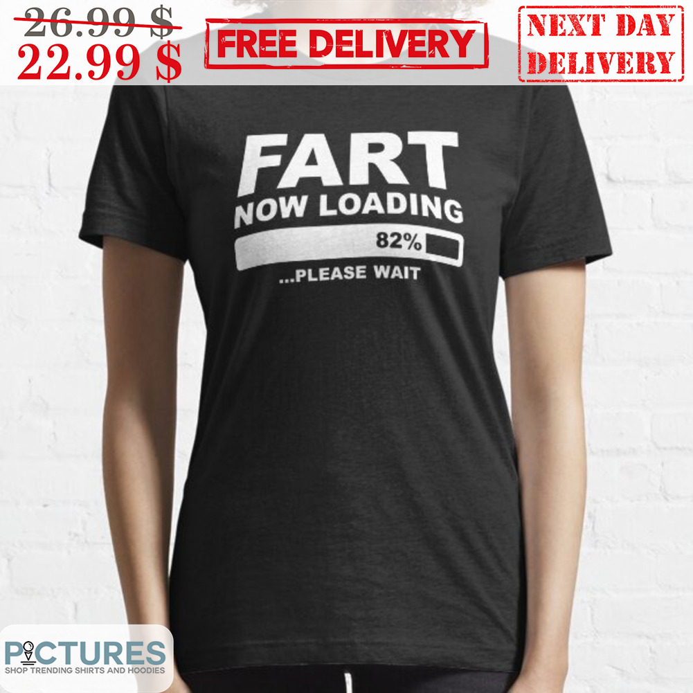 Fart Now Loading 82% Please Wait Shirt
