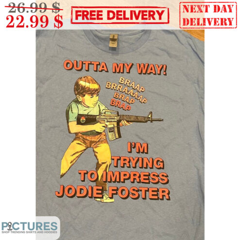 Kid Outta My Way I'm Trying To Impress Jodie Foster Shirt