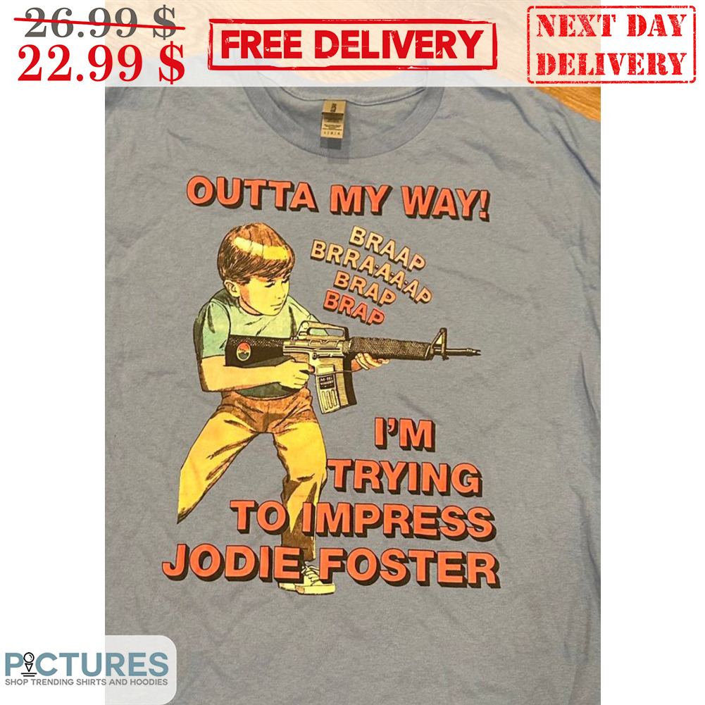 Kid Outta My Way I'm Trying To Impress Jodie Foster Shirt